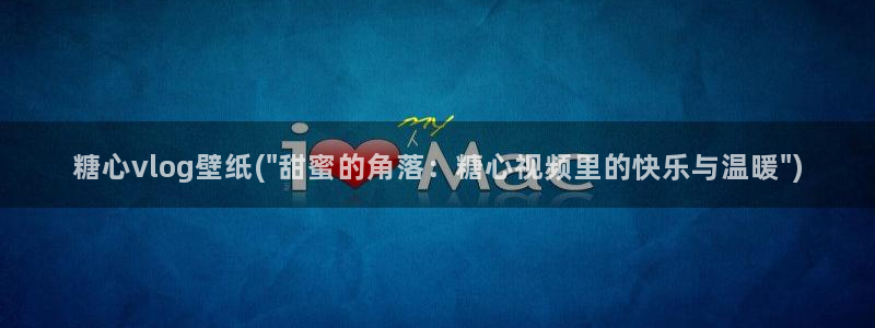 心糖vlog作品：糖心vlog壁纸(\