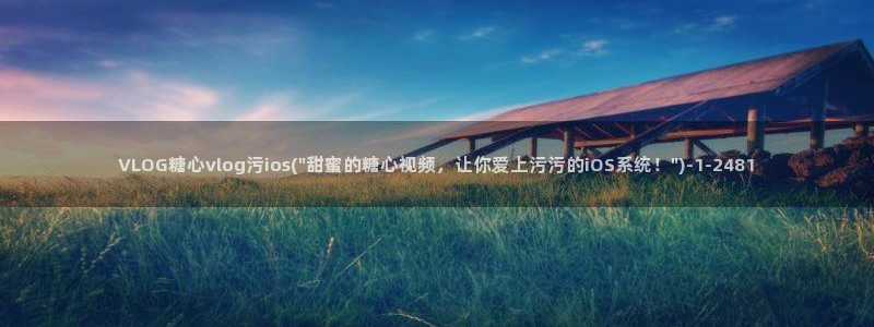 蘑菇糖心vlog：VLOG糖心vlog污ios(\