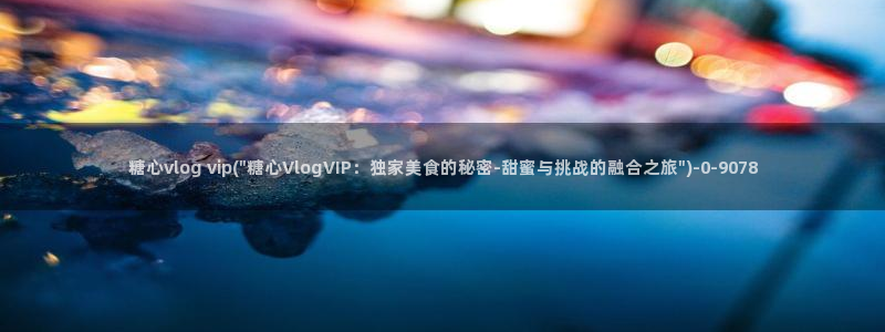 糖心vlog怎么了：糖心vlog vip(\