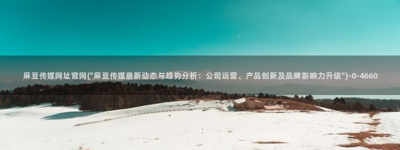 麻豆印映传媒官网：麻豆传媒网址官网(\