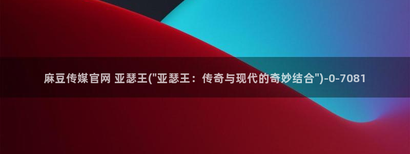 麻豆传媒app官网在线：麻豆传媒官网 亚瑟王(\