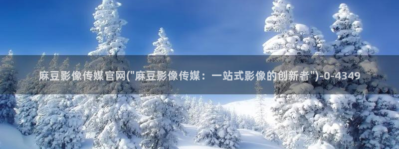 麻豆官网传媒入口：麻豆影像传媒官网(\
