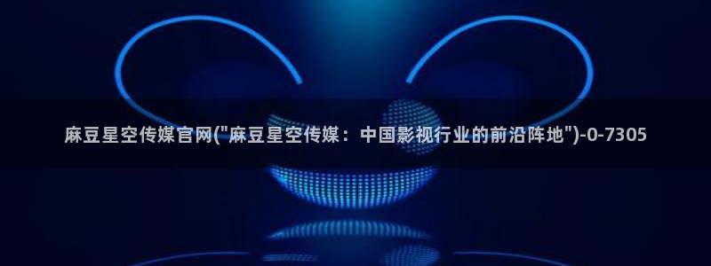 麻豆传媒官网花絮：麻豆星空传媒官网(\