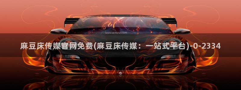 麻豆传媒官网最新入口：麻豆床传媒官网免费(麻豆床传媒：一站式平台)