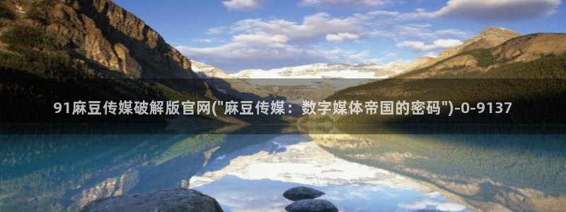 m麻豆传媒官网：91麻豆传媒破解版官网(\