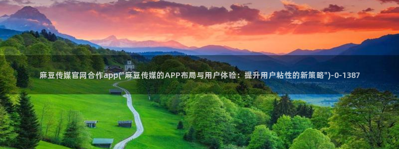 国产剧情麻豆传媒官网：麻豆传媒官网合作app(\