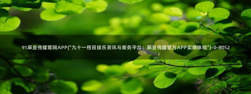 麻豆自制传媒官网：91麻豆传媒官网APP(\