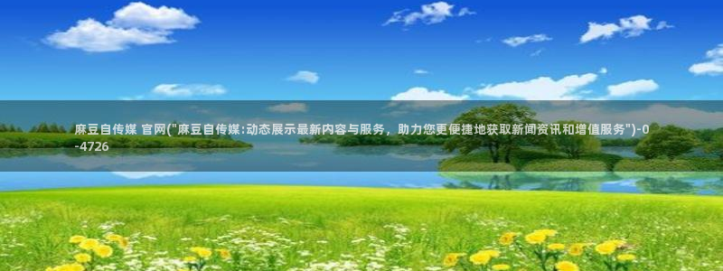 麻豆传媒在线官网入口：麻豆自传媒 官网(\