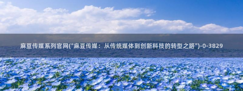 麻豆新直播传媒官网：麻豆传媒系列官网(\