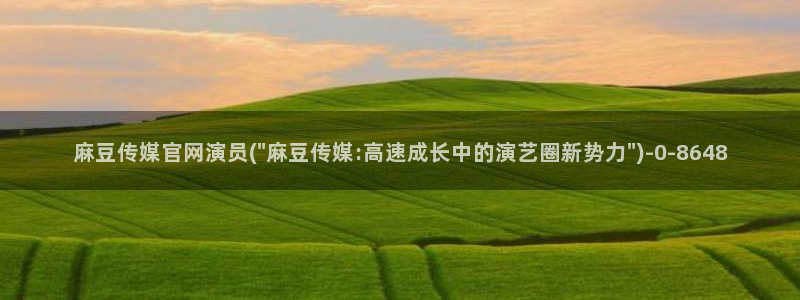 麻豆眏画传媒官网：麻豆传媒官网演员(\