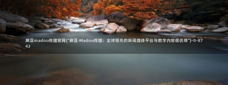 易站麻豆传媒官网：麻豆madou传媒官网(\